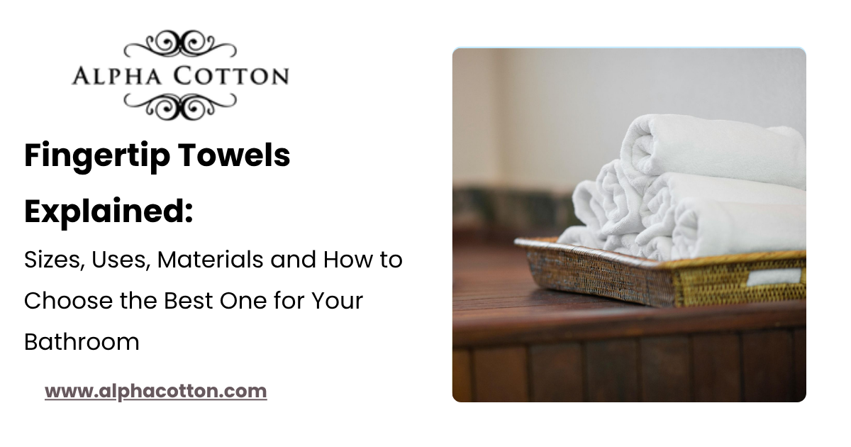 Fingertip Towels Explained: Sizes, Uses, Materials and How to Choose the Best One for Your Bathroom